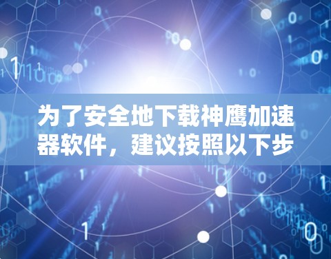 为了安全地下载神鹰加速器软件,建议按照以下步骤操作 为了安全地下载神鹰加速器软件,建议按照以下步骤操作
