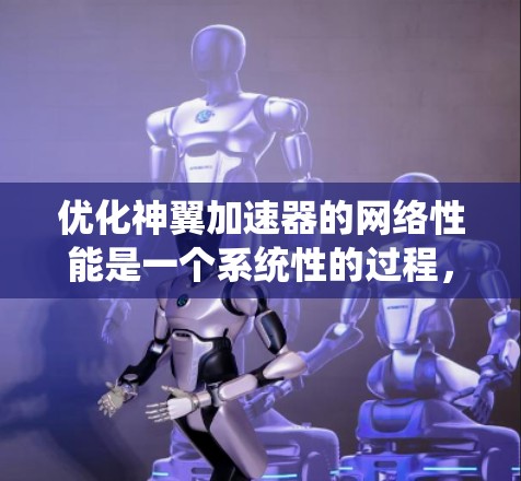 优化神翼加速器的网络性能是一个系统性的过程,需要综合考虑多个因素。以下是详细的优化步骤 优化神翼加速器的网络性能是一个系统性的过程,需要综合考虑多个因素。以下是详细的优化步骤