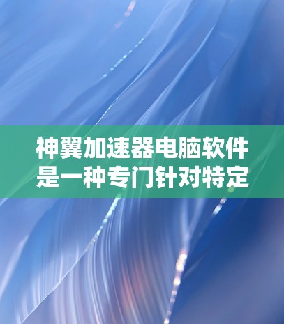 神翼加速器电脑软件是一种专门针对特定软件加速的软件,通常用于提升计算机性能以更高效地运行游戏、视频播放等应用程序。以下是关于神翼加速器电脑软件的一些关键信息和推荐 神翼加速器电脑软件是一种专门针对特定软件加速的软件,通常用于提升计算机性能以更高效地运行游戏、视频播放等应用程序。以下是关于神翼加速器电脑软件的一些关键信息和推荐