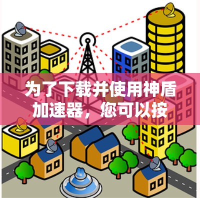 为了下载并使用神盾加速器，您可以按照以下步骤进行