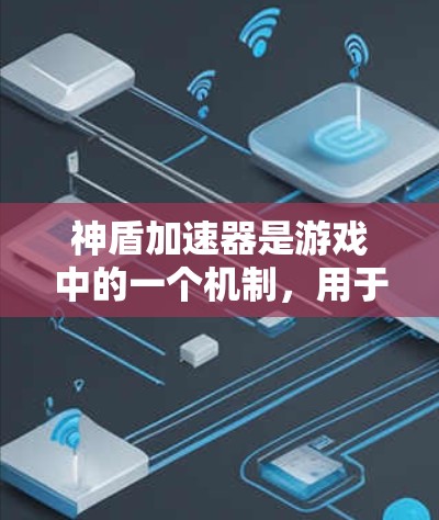 神盾加速器是游戏中的一个机制，用于加速攻击速度，主要功能如下