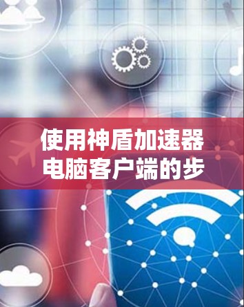 使用神盾加速器电脑客户端的步骤如下