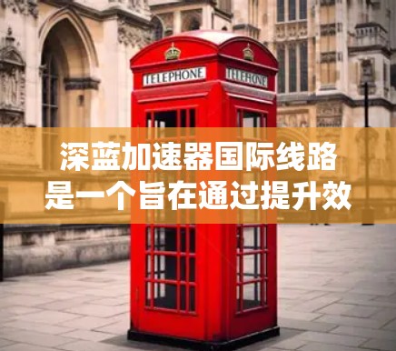 深蓝加速器国际线路是一个旨在通过提升效率和优化网络连接的国际加速技术或服务系统。以下是对这一系统的详细分析 深蓝加速器国际线路是一个旨在通过提升效率和优化网络连接的国际加速技术或服务系统。以下是对这一系统的详细分析