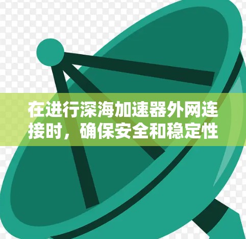 在进行深海加速器外网连接时,确保安全和稳定性能是关键。以下是一些步骤和注意事项 在进行深海加速器外网连接时,确保安全和稳定性能是关键。以下是一些步骤和注意事项