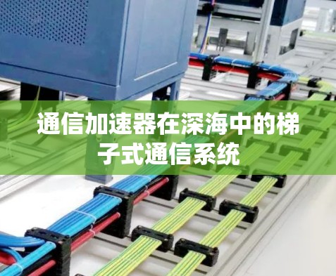 通信加速器在深海中的梯子式通信系统 通信加速器在深海中的梯子式通信系统