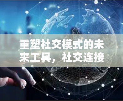 重塑社交模式的未来工具，社交连接工具的创新与价值