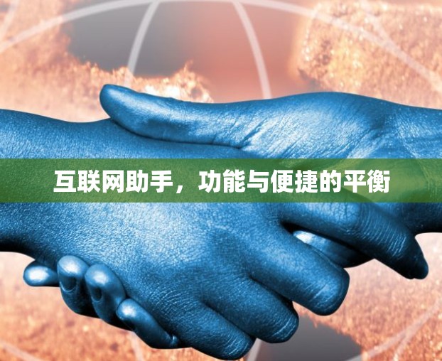 互联网助手,功能与便捷的平衡 互联网助手,功能与便捷的平衡