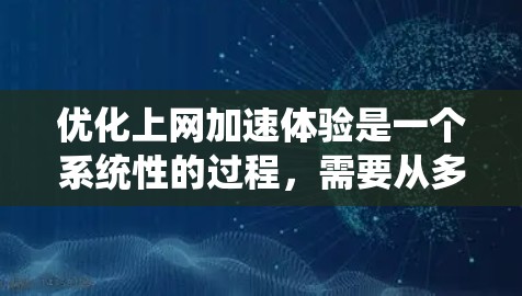 优化上网加速体验是一个系统性的过程，需要从多个方面入手。以下是一个分步骤的优化方案