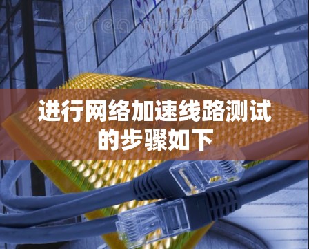 进行网络加速线路测试的步骤如下