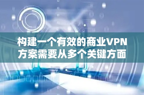 构建一个有效的商业VPN方案需要从多个关键方面入手,确保数据安全、合规、高效。以下是一个结构化的方案框架 构建一个有效的商业VPN方案需要从多个关键方面入手,确保数据安全、合规、高效。以下是一个结构化的方案框架