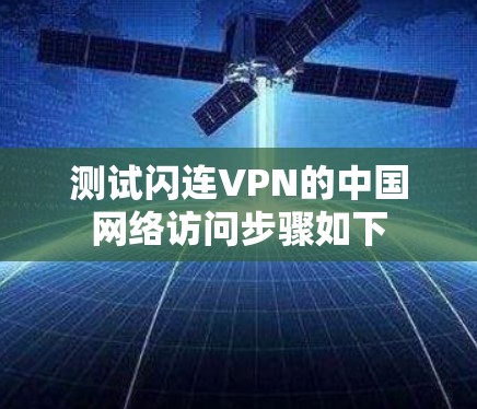 测试闪连VPN的中国网络访问步骤如下 测试闪连VPN的中国网络访问步骤如下