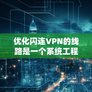 优化闪连VPN的线路是一个系统工程,涉及多个层面的优化。以下是一步步的优化建议 优化闪连VPN的线路是一个系统工程,涉及多个层面的优化。以下是一步步的优化建议