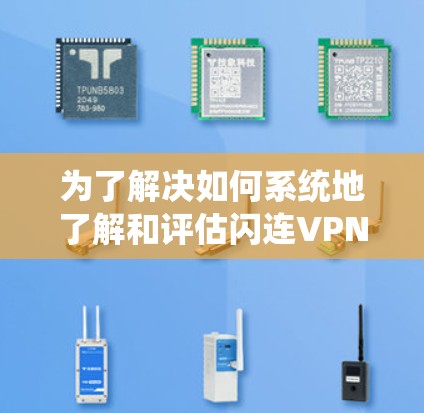 为了解决如何系统地了解和评估闪连VPN（FalconVPN）的使用体验，以下是一个结构化的指南，帮助您做出明智的决定