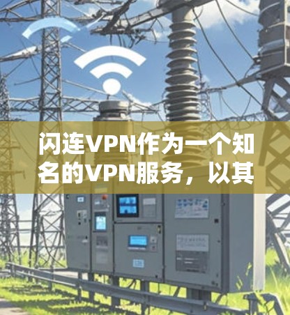 闪连VPN作为一个知名的VPN服务，以其高速的网络连接和稳定的服务体验著称，尤其是在速度方面。以下是对闪连VPN速度的评测