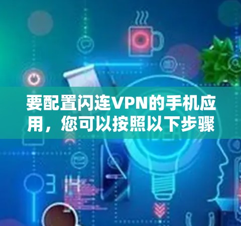 要配置闪连VPN的手机应用，您可以按照以下步骤操作