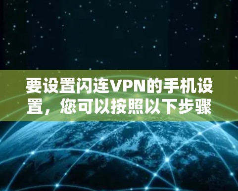 要设置闪连VPN的手机设置，您可以按照以下步骤操作