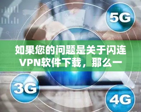 如果您的问题是关于闪连VPN软件下载,那么一般来说,闪连VPN是知名的VPN服务提供商,所以如果您想下载他们的软件,可以访问他们的官方网站,看看有没有免费的下载链接 如果您的问题是关于闪连VPN软件下载,那么一般来说,闪连VPN是知名的VPN服务提供商,所以如果您想下载他们的软件,可以访问他们的官方网站,看看有没有免费的下载链接