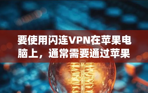 要使用闪连VPN在苹果电脑上,通常需要通过苹果的App Store来下载和安装。以下是具体的步骤 要使用闪连VPN在苹果电脑上,通常需要通过苹果的App Store来下载和安装。以下是具体的步骤