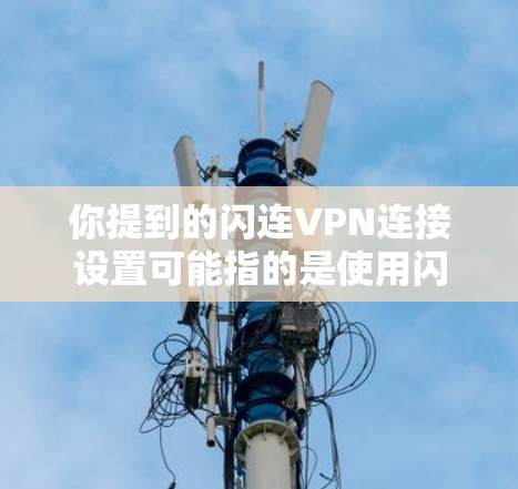 你提到的闪连VPN连接设置可能指的是使用闪连VPN连接到目标服务器。以下是一个详细且结构化的指南,帮助你完成连接设置 你提到的闪连VPN连接设置可能指的是使用闪连VPN连接到目标服务器。以下是一个详细且结构化的指南,帮助你完成连接设置