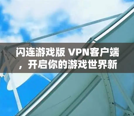 闪连游戏版 VPN客户端,开启你的游戏世界新篇章 闪连游戏版 VPN客户端,开启你的游戏世界新篇章