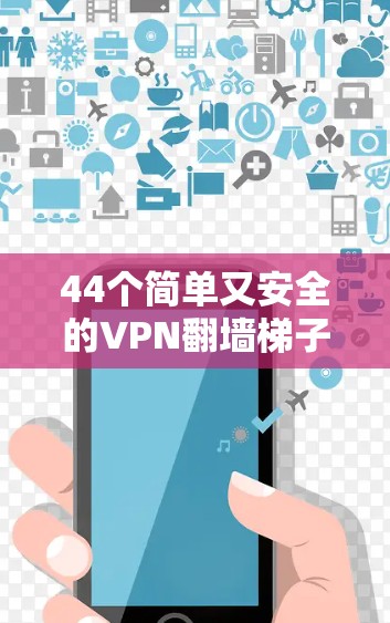 44个简单又安全的VPN翻墙梯子推荐