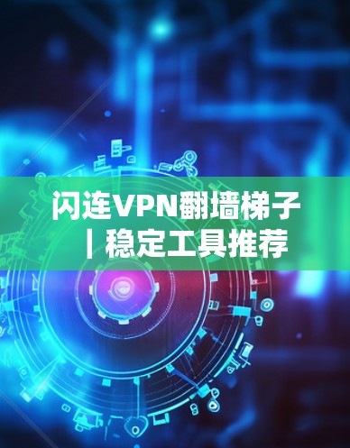 闪连VPN翻墙梯子｜稳定工具推荐