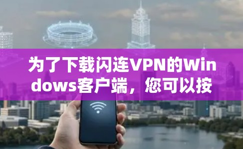 为了下载闪连VPN的Windows客户端,您可以按照以下步骤操作 为了下载闪连VPN的Windows客户端,您可以按照以下步骤操作