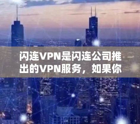 闪连VPN是闪连公司推出的VPN服务,如果你正在寻找一个安卓版本,可以参考以下步骤 闪连VPN是闪连公司推出的VPN服务,如果你正在寻找一个安卓版本,可以参考以下步骤