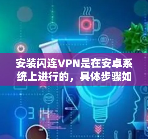 安装闪连VPN是在安卓系统上进行的,具体步骤如下 安装闪连VPN是在安卓系统上进行的,具体步骤如下