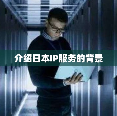 介绍日本IP服务的背景
