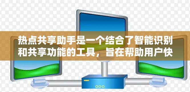 热点共享助手是一个结合了智能识别和共享功能的工具,旨在帮助用户快速定位和处理与热点相关的信息。以下是关于热点共享助手的详细信息 热点共享助手是一个结合了智能识别和共享功能的工具,旨在帮助用户快速定位和处理与热点相关的信息。以下是关于热点共享助手的详细信息