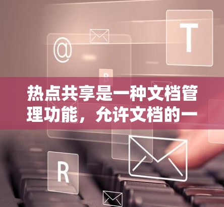 热点共享是一种文档管理功能，允许文档的一部分区域与另一部分区域共享。以下是逐步的教程指南，帮助您理解和操作热点共享