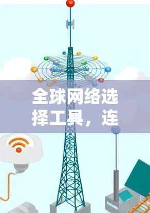 全球网络选择工具,连接未来 全球网络选择工具,连接未来