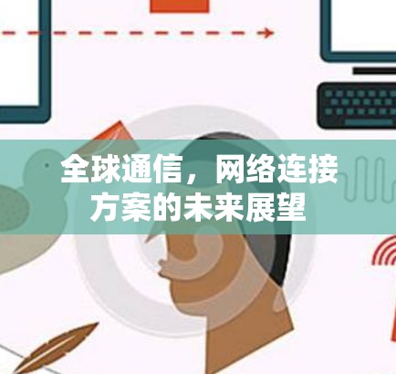 全球通信,网络连接方案的未来展望 全球通信,网络连接方案的未来展望