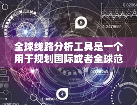 全球线路分析工具是一个用于规划国际或者全球范围内的交通、航空或其他交通线路的工具。这类工具可以帮助用户快速找到最优的路线，规划出行方案，或者进行交通分析。以下是一些常见的全球线路分析工具