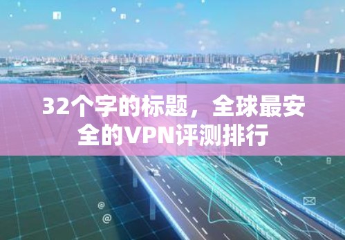 32个字的标题，全球最安全的VPN评测排行