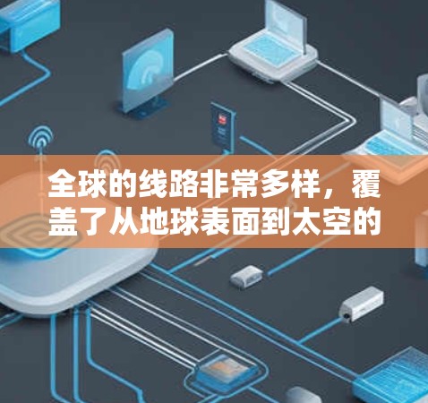 全球的线路非常多样,覆盖了从地球表面到太空的 vast area。以下是一些主要的全球线路和它们的特点 全球的线路非常多样,覆盖了从地球表面到太空的 vast area。以下是一些主要的全球线路和它们的特点