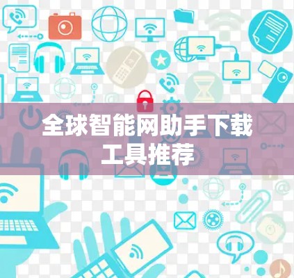 全球智能网助手下载工具推荐