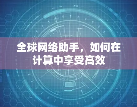 全球网络助手,如何在计算中享受高效 全球网络助手,如何在计算中享受高效
