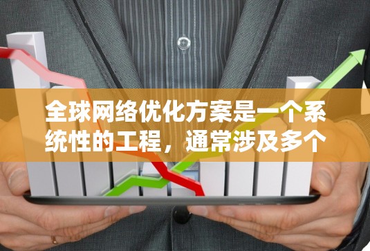 全球网络优化方案是一个系统性的工程，通常涉及多个阶段和步骤，以确保网络在全球范围内达到最佳性能和质量。以下是一个基于全球网络优化方案的概述，涵盖规划、设计、部署和维护阶段的步骤