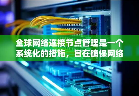全球网络连接节点管理是一个系统化的措施，旨在确保网络的稳定和高效运行。以下是对该主题的系统化总结，分步骤解释如何进行