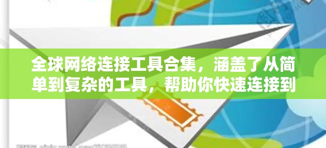 全球网络连接工具合集，涵盖了从简单到复杂的工具，帮助你快速连接到全球不同的网络环境。以下是几个常用且易用的工具合集