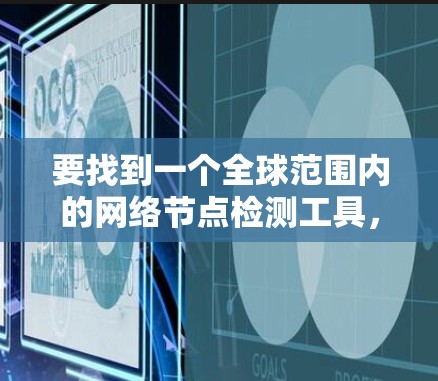 要找到一个全球范围内的网络节点检测工具,以下是一些推荐 要找到一个全球范围内的网络节点检测工具,以下是一些推荐
