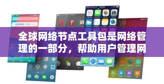 全球网络节点工具包是网络管理的一部分，帮助用户管理网络节点，包括设置IP地址、调整网络配置、测试连接等。这些工具包可能包含最新的功能和强大支持，帮助用户维护和管理他们的网络设备。以下是一些关键点
