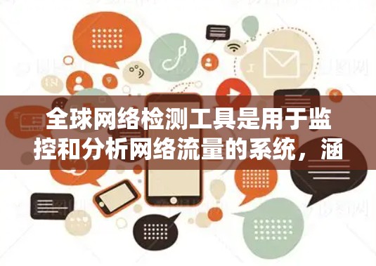 全球网络检测工具是用于监控和分析网络流量的系统,涵盖多种功能和工具,适合不同场景的应用。以下是这些工具的详细分类和功能 全球网络检测工具是用于监控和分析网络流量的系统,涵盖多种功能和工具,适合不同场景的应用。以下是这些工具的详细分类和功能