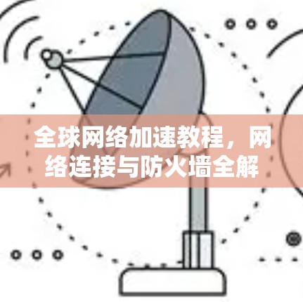 全球网络加速教程,网络连接与防火墙全解析 全球网络加速教程,网络连接与防火墙全解析