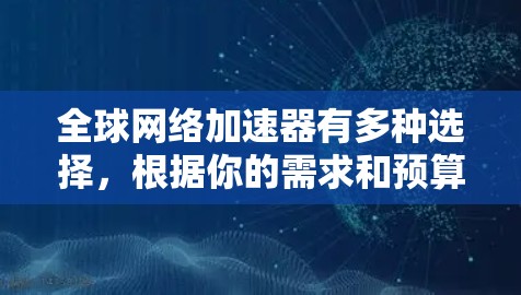 全球网络加速器有多种选择,根据你的需求和预算,可以选择以下推荐器 全球网络加速器有多种选择,根据你的需求和预算,可以选择以下推荐器