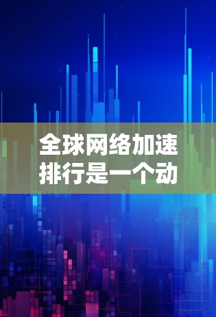 全球网络加速排行是一个动态变化的领域,不同的平台和加速器在不同的情况下会有不同的表现。以下是一些常见的全球网络加速排行,他们根据带宽、延迟、流量等指标进行排名 全球网络加速排行是一个动态变化的领域,不同的平台和加速器在不同的情况下会有不同的表现。以下是一些常见的全球网络加速排行,他们根据带宽、延迟、流量等指标进行排名