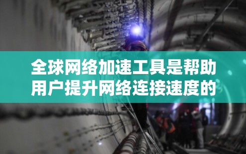 全球网络加速工具是帮助用户提升网络连接速度的软件或服务。以下是对这些工具的详细分析 全球网络加速工具是帮助用户提升网络连接速度的软件或服务。以下是对这些工具的详细分析