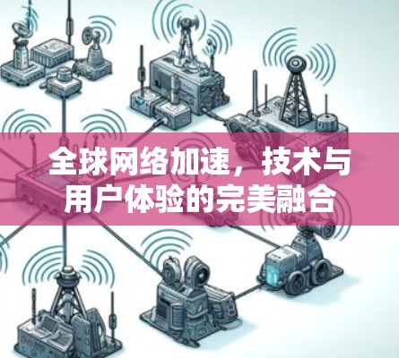 全球网络加速,技术与用户体验的完美融合 全球网络加速,技术与用户体验的完美融合